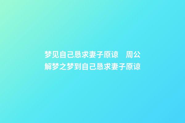 梦见自己恳求妻子原谅　周公解梦之梦到自己恳求妻子原谅